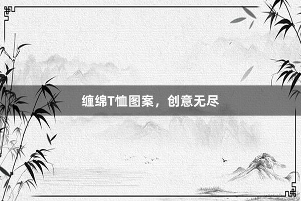 缠绵T恤图案,创意无尽
